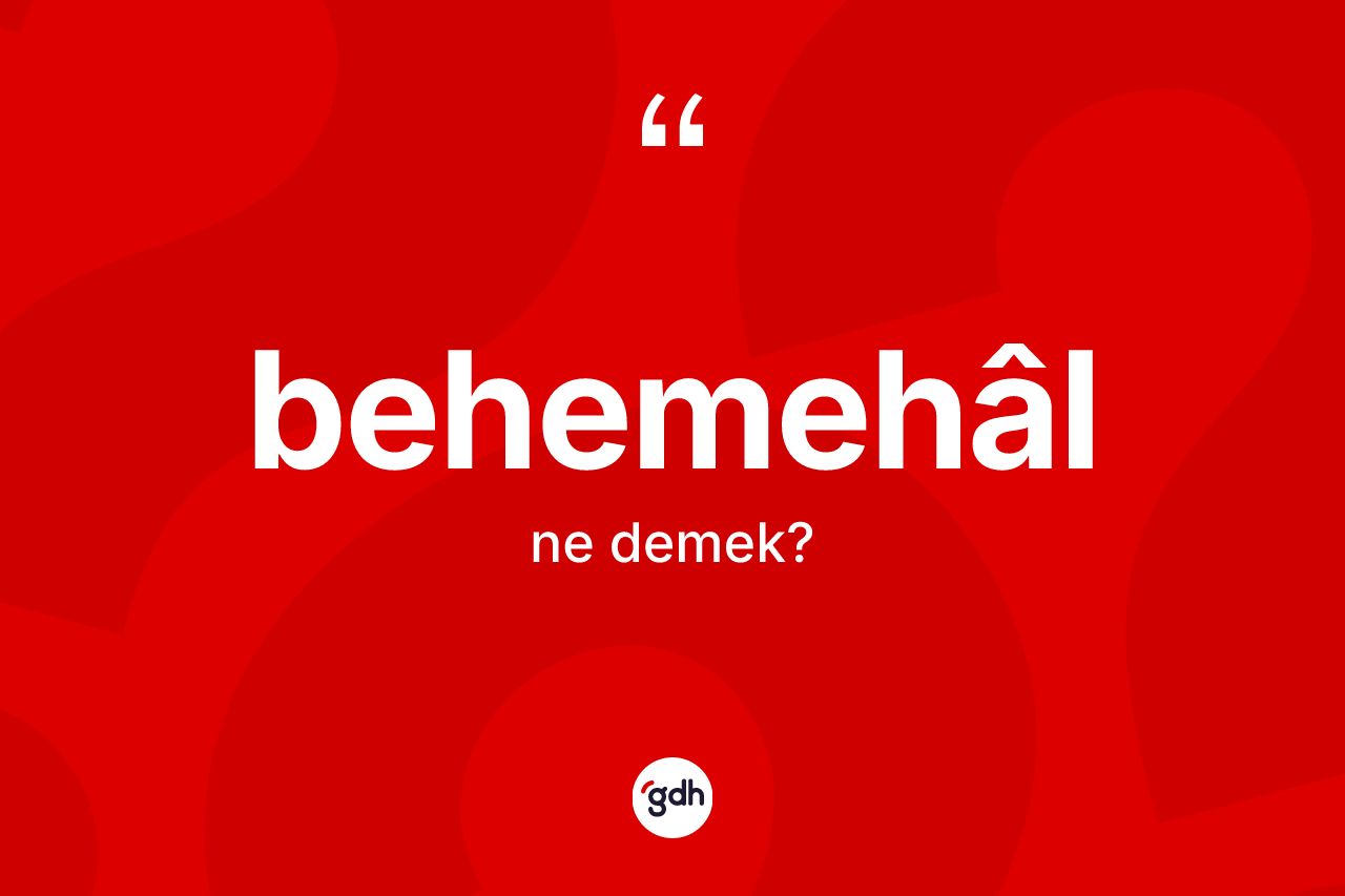 Behemehâl kelimesinin tanımı nedir? Behemehâlin TDK'ya göre anlamı nedir?