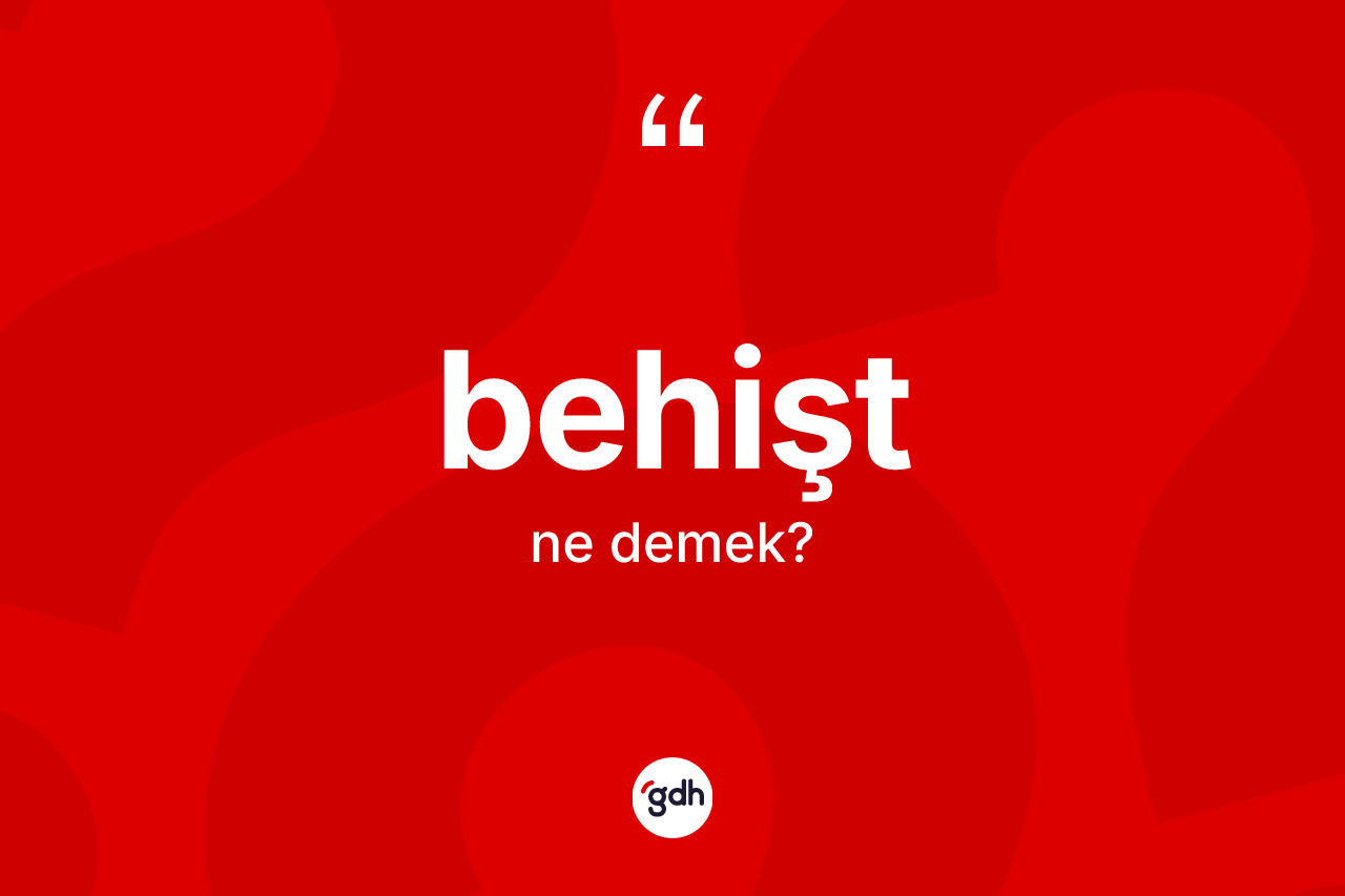 Behişt kelimesinin anlamı nedir? Behişt kelimesinin özellikleri nelerdir?