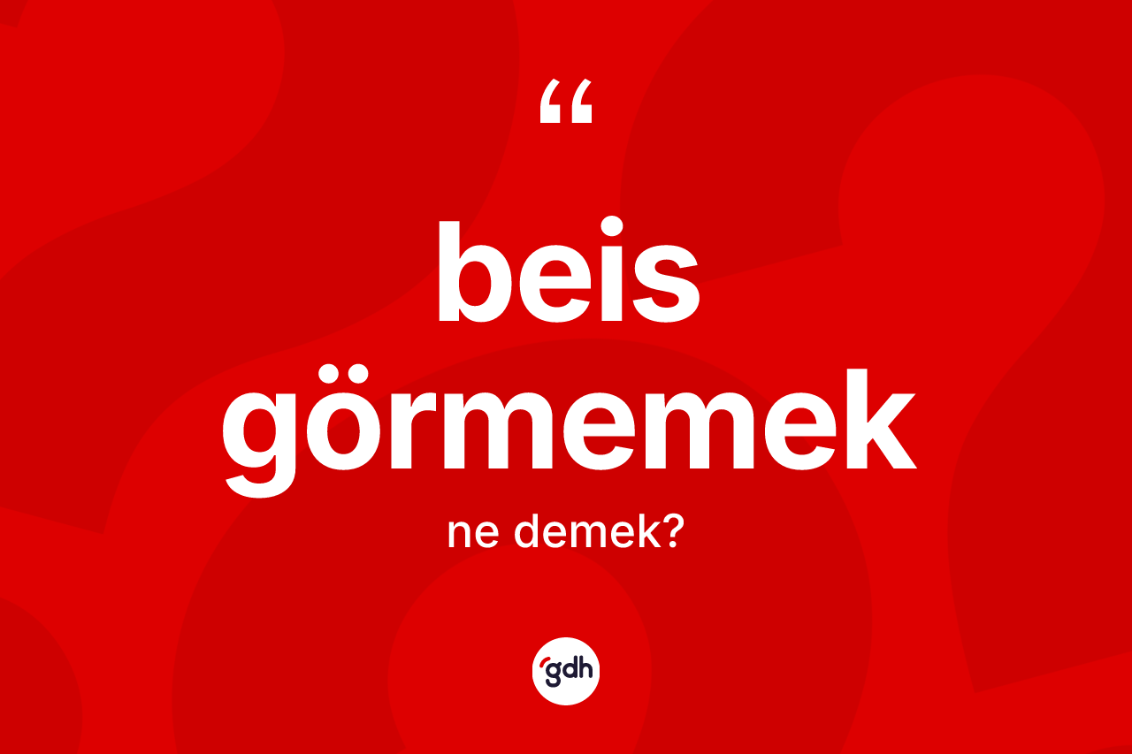 Beis görmemek ifadesinin tanımı nedir? Beis görmemek ifadesinin TDK'ya göre açıklaması nedir?