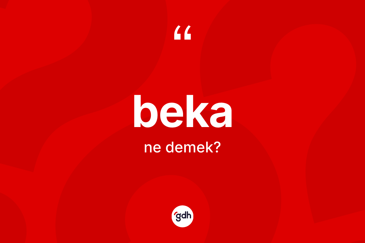 Beka kelimesinin sözlükteki tanımı nedir? Bekanın sözlükteki anlamı nedir?