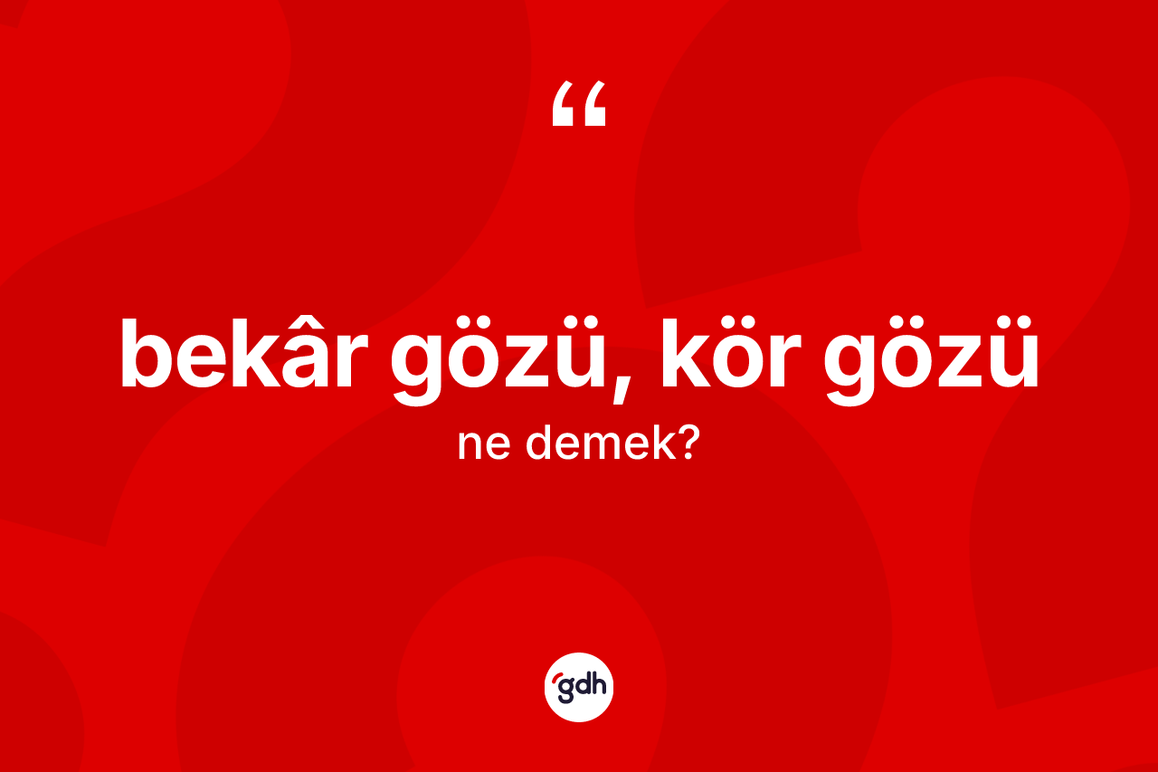 Bekâr gözü, kör gözü ifadesi neyi anlatır? Bekâr gözü, kör gözü ifadesi hangi durumlarda kullanılır