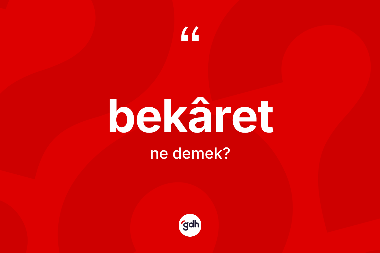 Bekâret kelimesinin sözlükteki tanımı nedir? Bekâret kelimesinin özellikleri nelerdir?