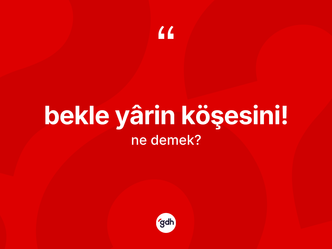 Bekle yârin köşesini! ifadesinin tanımı nedir? Bekle yârin köşesini! ifadesi hangi durumlarda kullanılır?