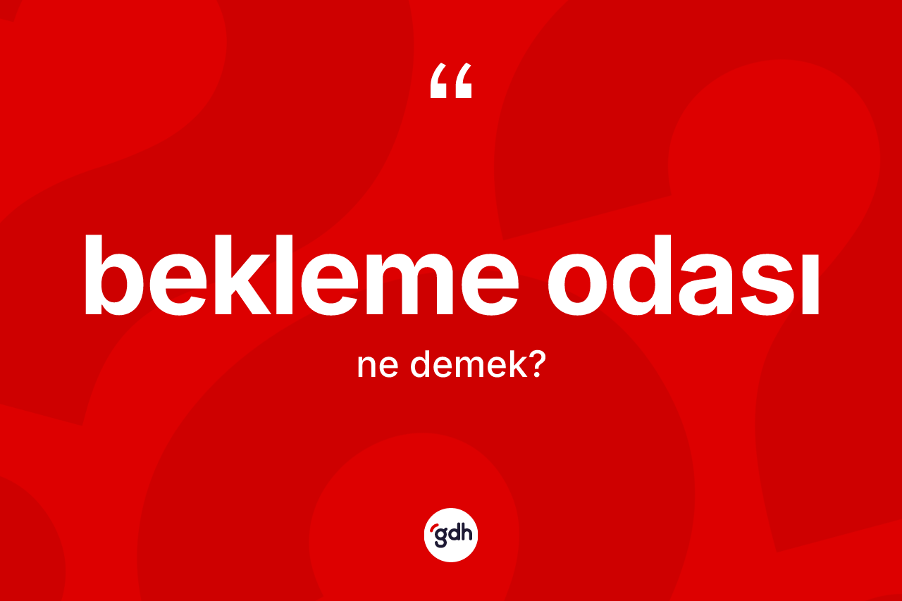 Bekleme odası kelimesinin sözlükteki tanımı nedir? Bekleme odasının TDK'ya göre anlamı nedir?