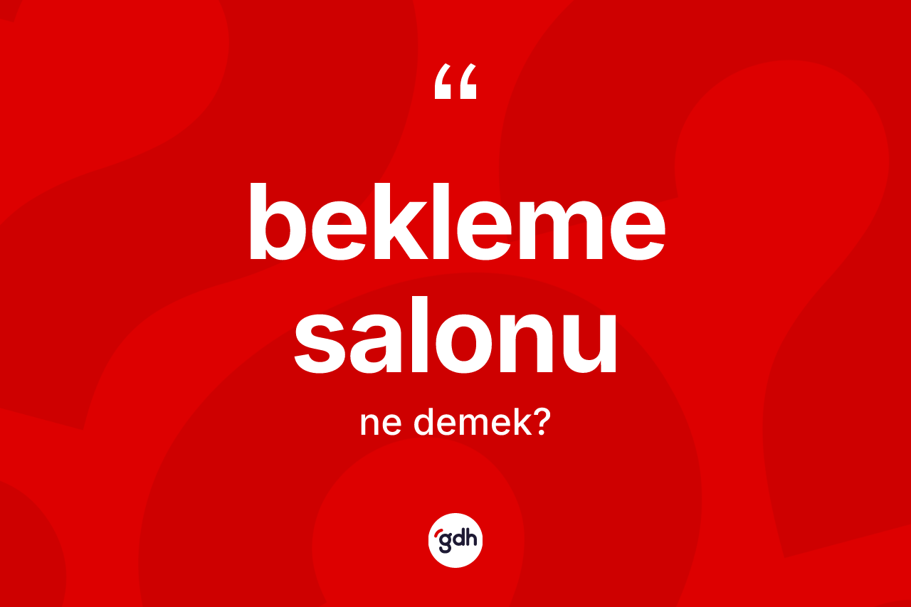 Bekleme salonu kelimesinin sözlükteki tanımı nedir? Bekleme salonu kelimesinin kaç farklı anlamı var?
