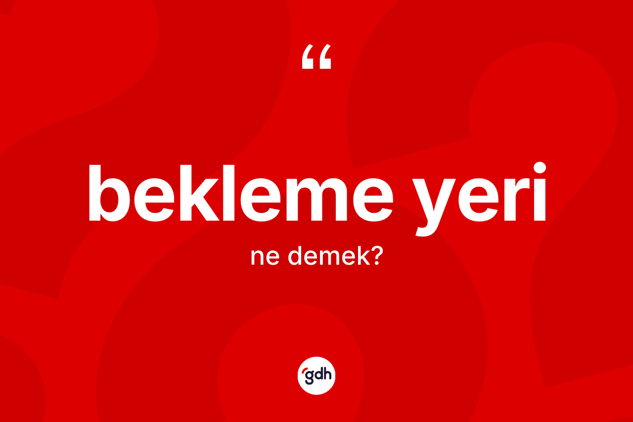 Bekleme yeri kelimesinin sözlükteki tanımı nedir? Bekleme yerinin halk arasındaki kullanımı nasıldır?