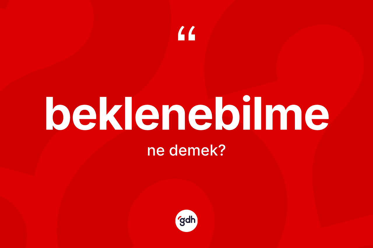 Beklenebilme nedir? Beklenebilme kelimesinin TDK anlamı nedir?
