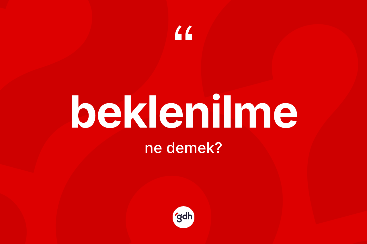 Beklenilme kelimesi ne demek? Beklenilmenin TDK'ya göre anlamı nedir?