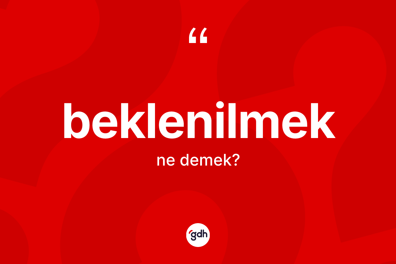 Beklenilmek kelimesinin anlamı nedir? Beklenilmek kelimesinin özellikleri nelerdir?