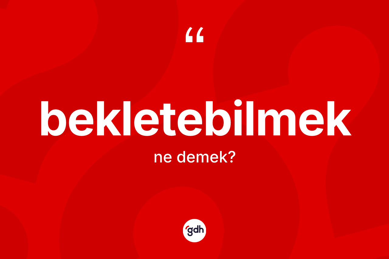 Bekletebilmek kelimesi nedir? Bekletebilmeğin TDK'ya göre anlamı nedir?