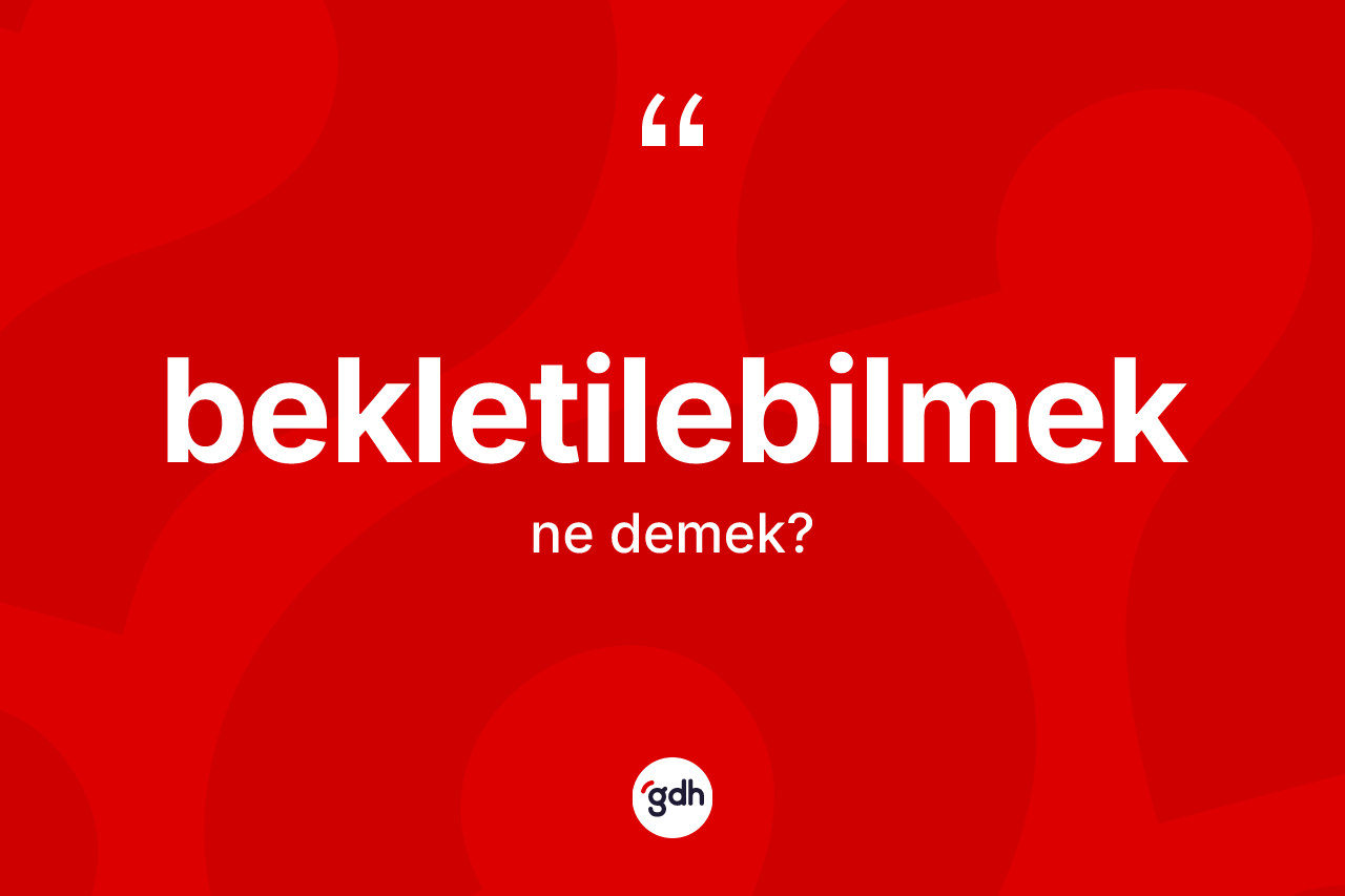 Bekletilebilmek kelimesinin tanımı nedir? Bekletilebilmek kelimesinin kaç farklı anlamı var?