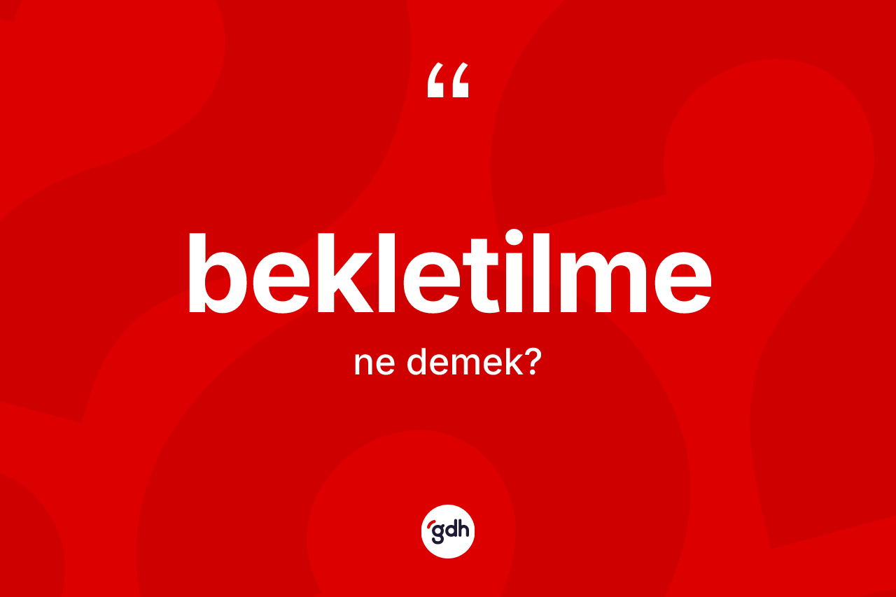 Bekletilme kelimesi ne anlama gelir? Bekletilmenin TDK'ya göre anlamı nedir?