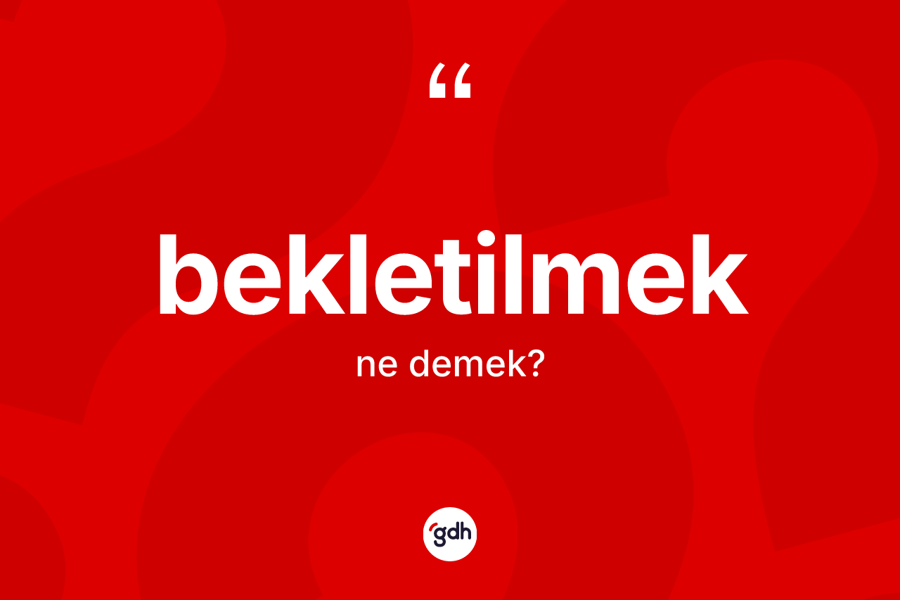 Bekletilmek kelimesinin anlamı nedir? Bekletilmek kelimesinin TDK'ya göre açıklaması nedir?