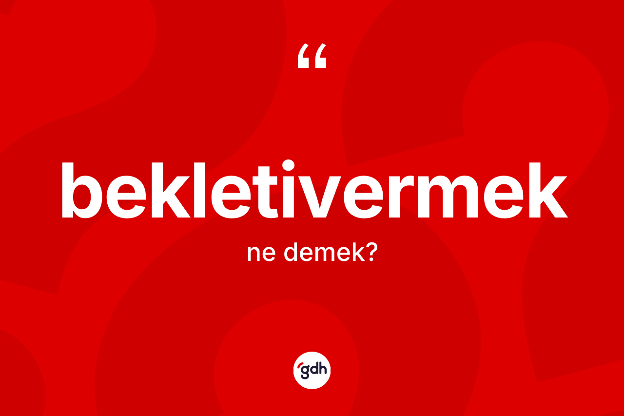 Bekletivermek kelimesinin tanımı nedir? Bekletivermeğin TDK'ya göre anlamı nedir?