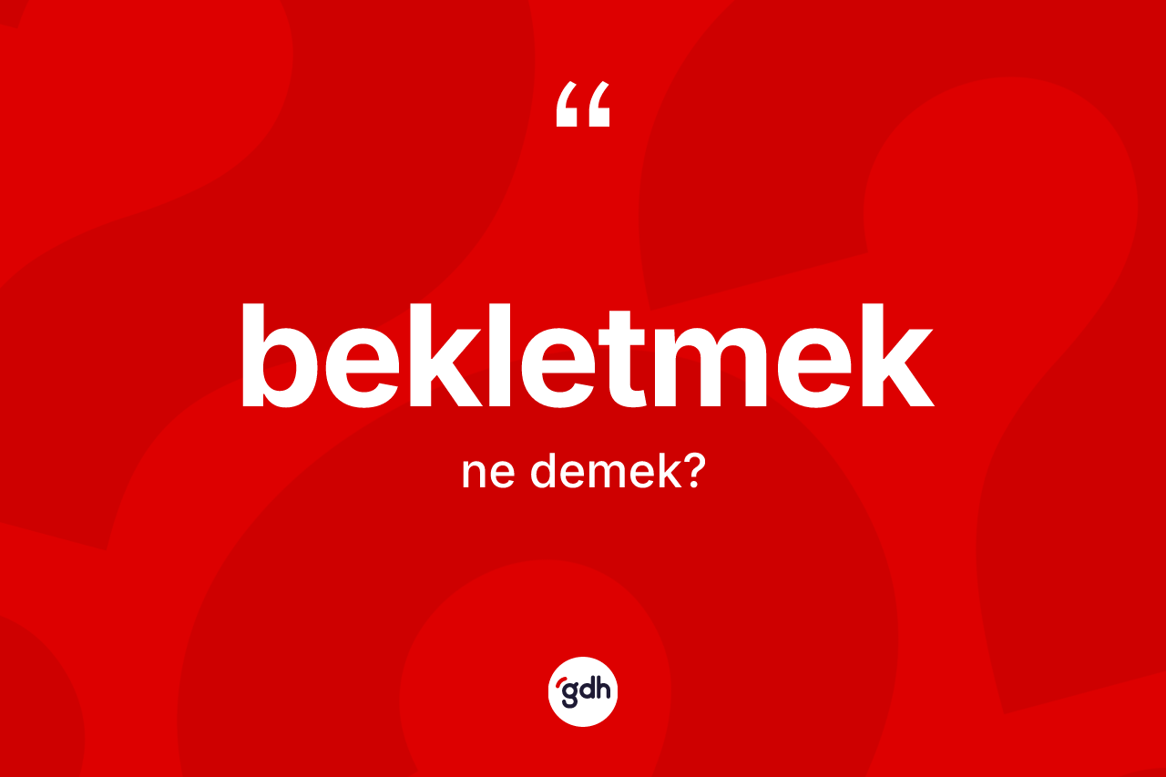 Bekletmek kelimesi nedir? Bekletmeğin TDK'ya göre anlamı nedir?