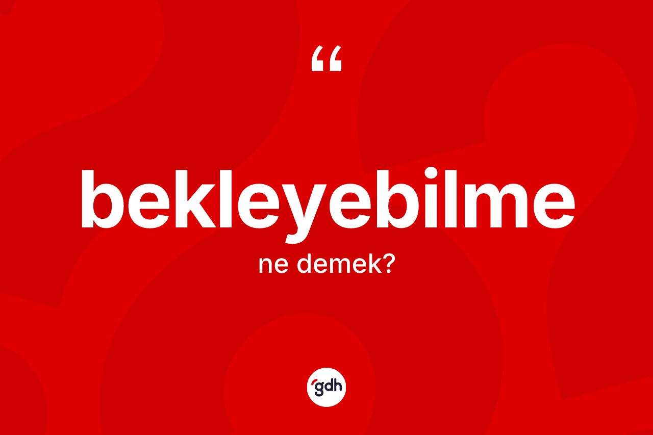 Bekleyebilme kelimesi nedir? Bekleyebilmenin TDK'ya göre anlamı nedir?