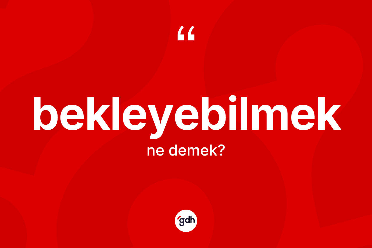 Bekleyebilmek kelimesinin anlamı nedir? Bekleyebilmeğin TDK'ya göre anlamı nedir?