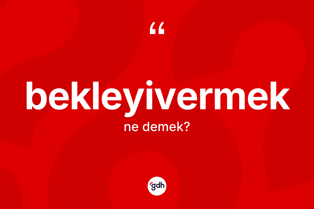 Bekleyivermek kelimesi nedir? Bekleyivermeğin sözlükteki anlamı nedir?