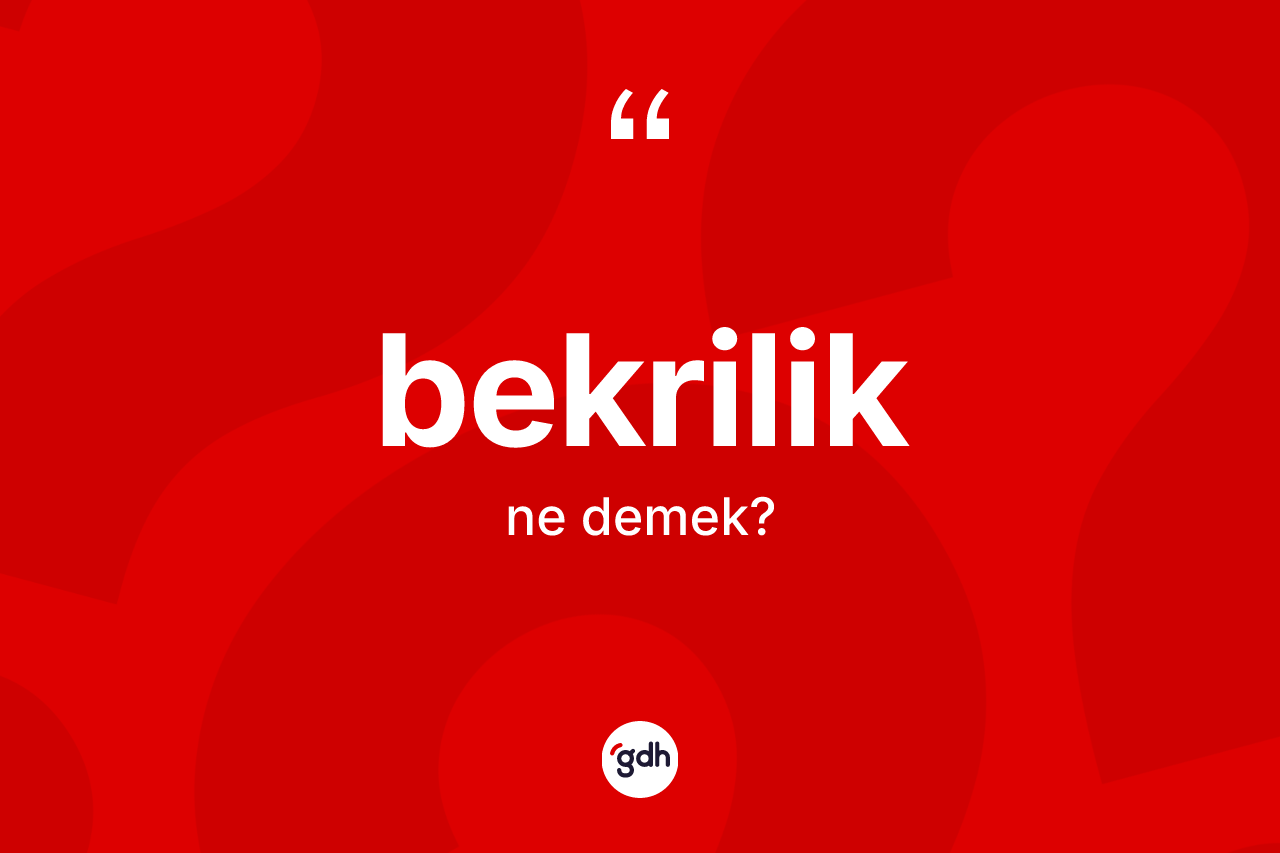 Bekrilik kelimesinin anlamı nedir? Bekrilik kelimesinin özellikleri nelerdir?