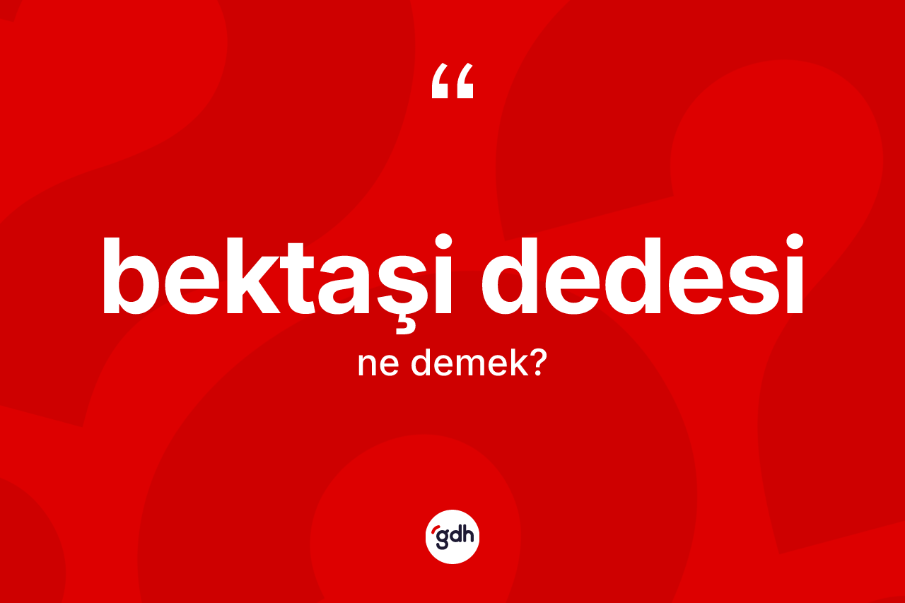 Bektaşi dedesi kelimesi ne demek? Bektaşi dedesinin TDK'ya göre anlamı nedir?
