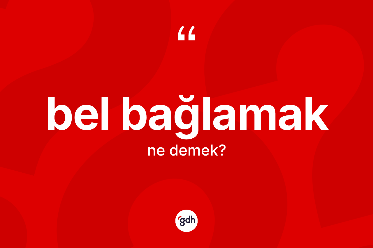 Bel bağlamak nedir? Bel bağlamak ifadesi hangi durumlarda kullanılır