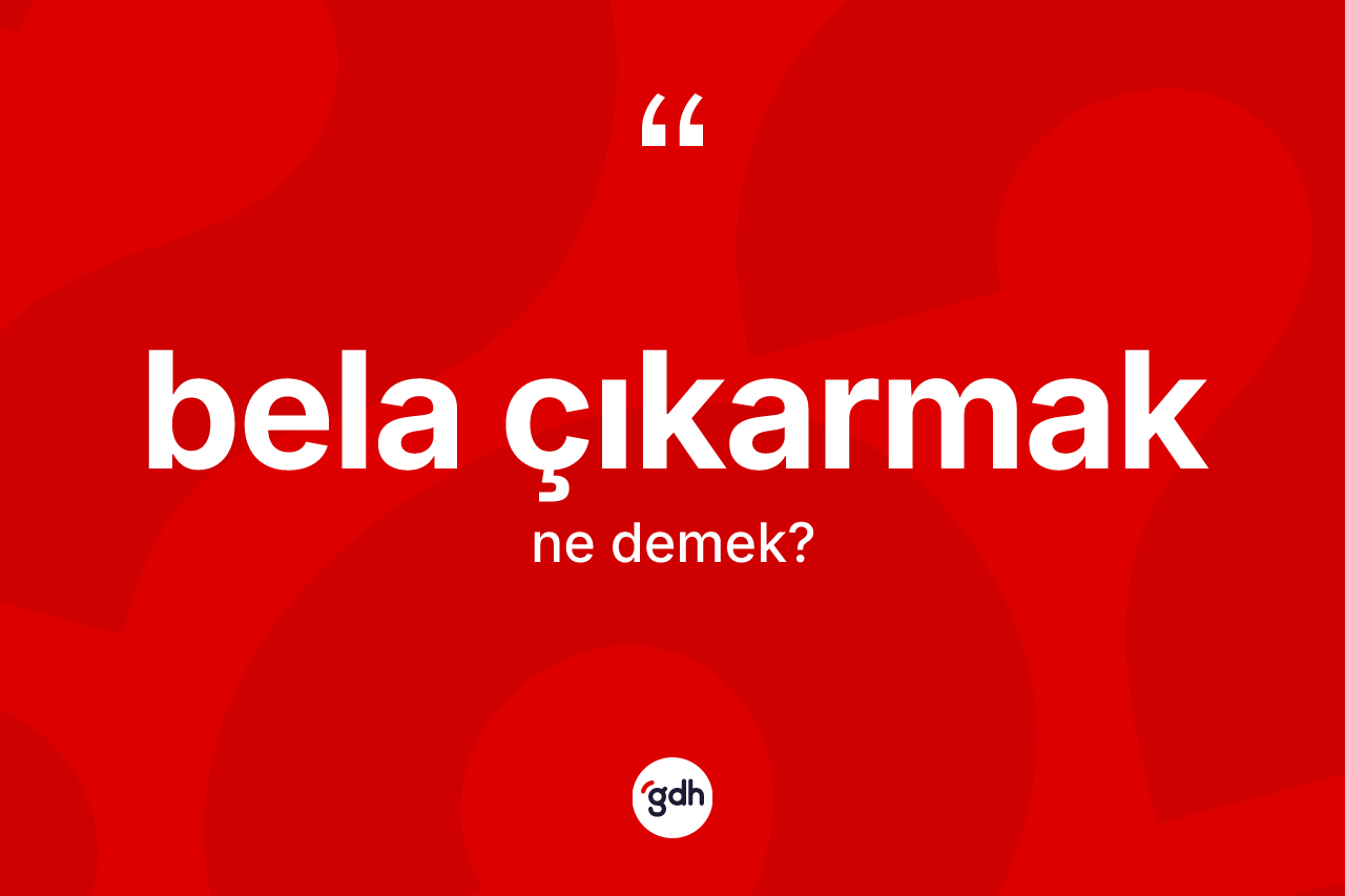 Bela çıkarmak ne demek?