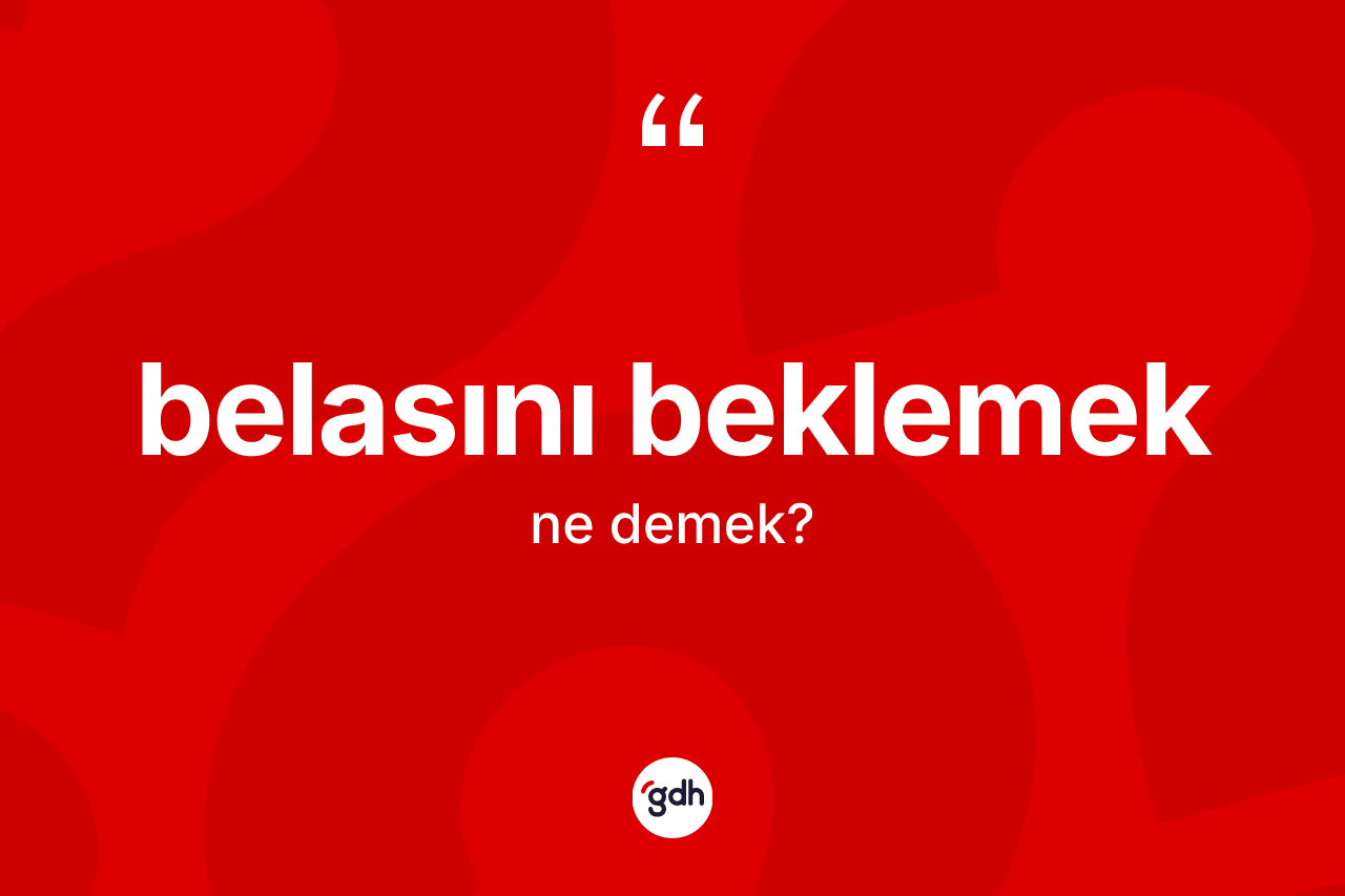 Belasını beklemek sözü ne demek? Belasını beklemek ifadesinin TDK'ya göre anlamı nedir?
