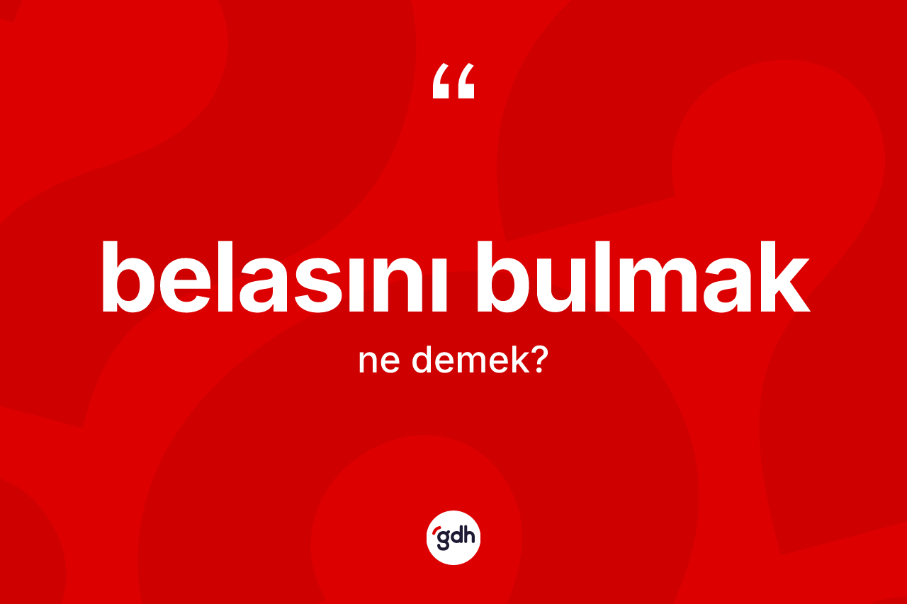 Belasını bulmak sözü ne anlama gelir? Belasını bulmak ifadesinin TDK anlamı nedir?