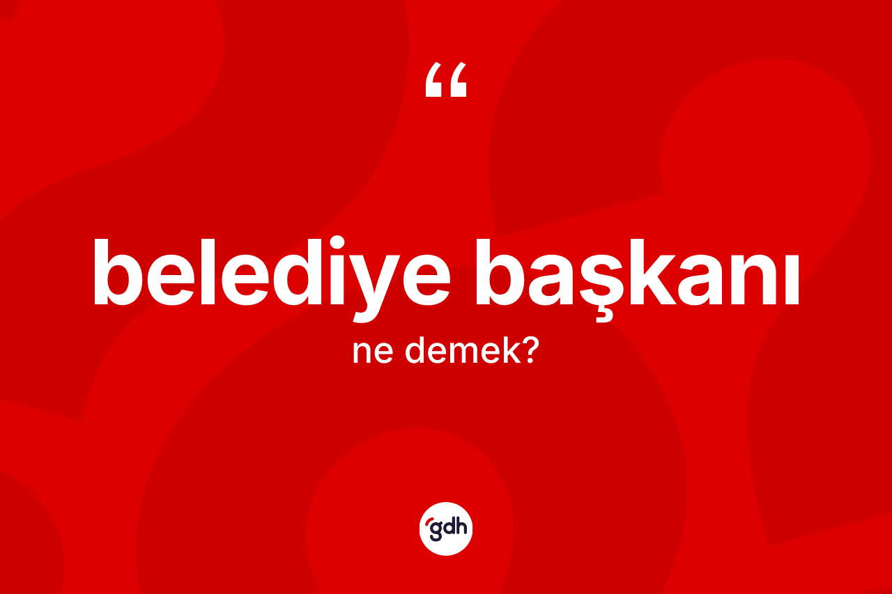 Belediye başkanı kelimesinin tanımı nedir?