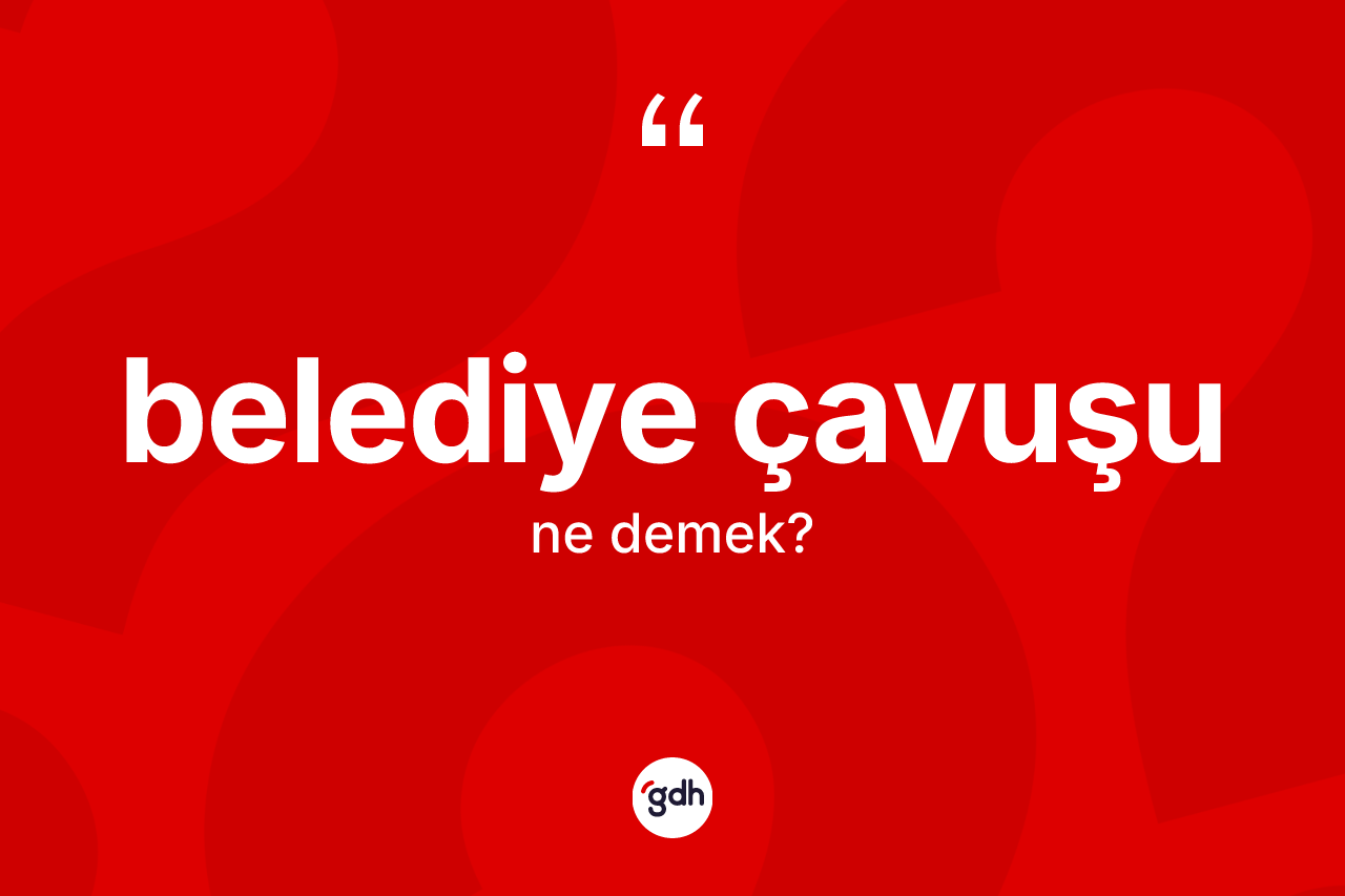 Belediye çavuşu kelimesi ne demek? Belediye çavuşunun kısaca tanımı nedir?