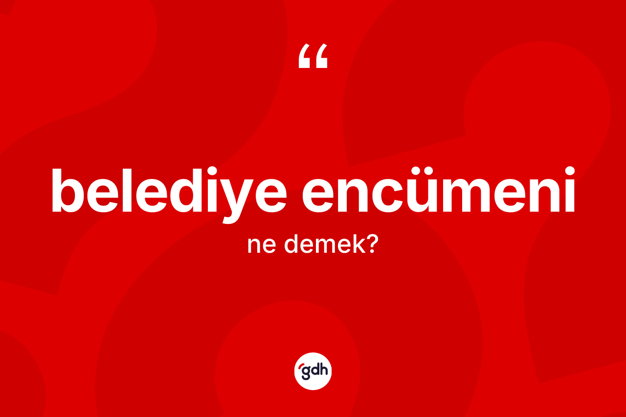 Belediye encümeni kelimesinin anlamı nedir? Belediye encümeninin TDK'ya göre anlamı nedir?