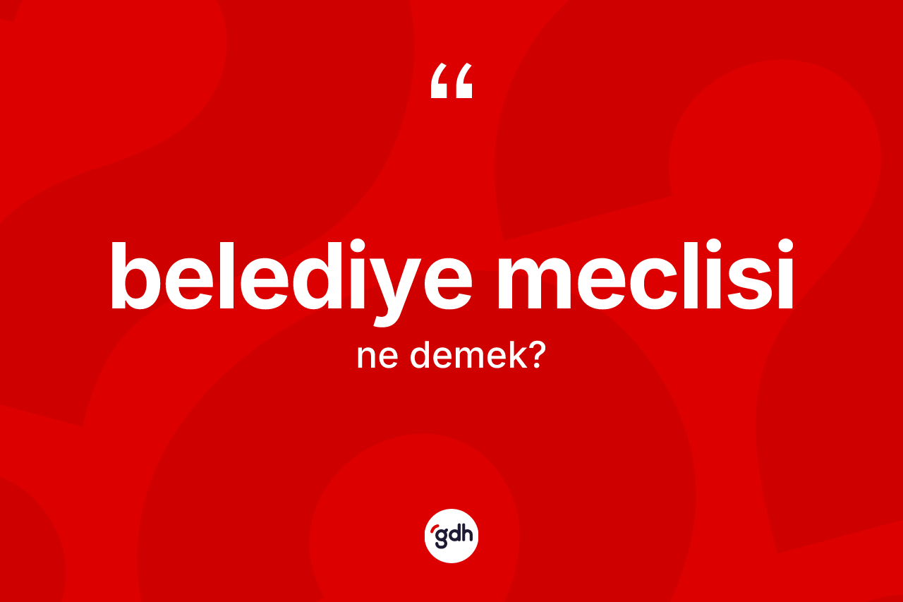 Belediye meclisi kelimesinin tanımı nedir? Belediye meclisinin TDK'ya göre anlamı nedir?