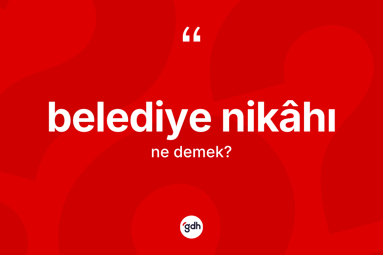 Belediye nikâhı kelimesinin anlamı nedir? Belediye nikâhının kısaca tanımı nedir?