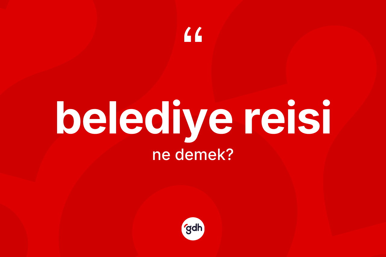 Belediye reisi ne anlama gelir? Belediye reisinin halk arasındaki kullanımı nasıldır?