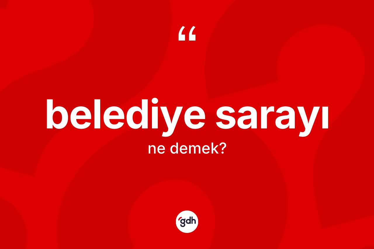 Belediye sarayı ne anlama gelir? Belediye sarayı kelimesinin TDK'ya göre açıklaması nedir?