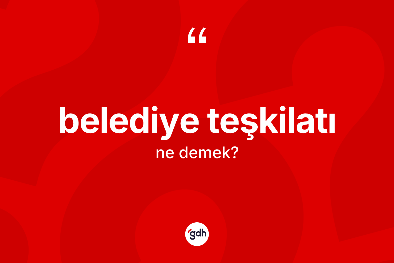 Belediye teşkilatı ne anlama gelir? Belediye teşkilatı kelimesinin özellikleri nelerdir?