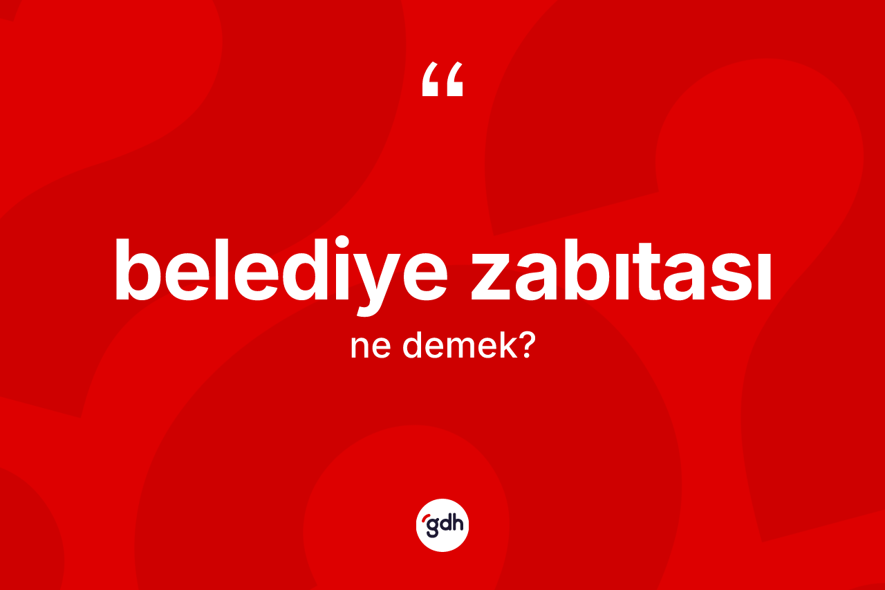 Belediye zabıtası kelimesinin sözlükteki tanımı nedir? Belediye zabıtası kelimesinin özellikleri nelerdir?