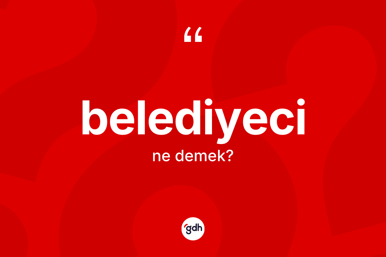 Belediyeci kelimesi ne anlama gelir? Belediyecinin kısaca tanımı nedir?