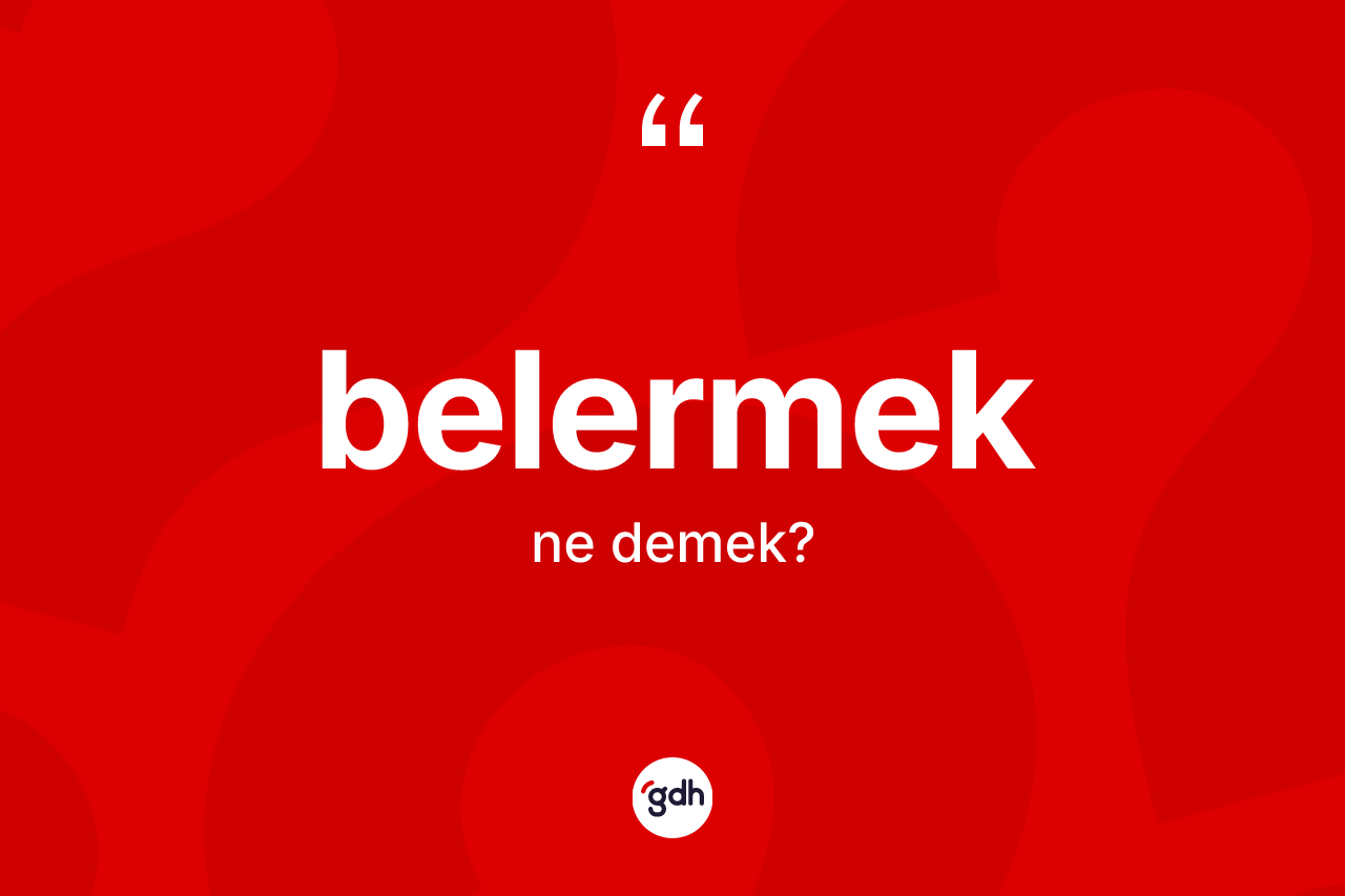 Belermek kelimesi ne anlama gelir? Belermek kelimesinin kaç farklı anlamı var?