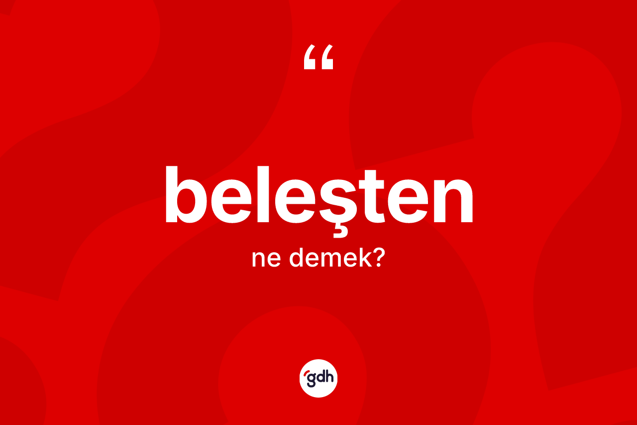 Beleşten kelimesinin sözlükteki tanımı nedir? Beleştenin TDK'ya göre anlamı nedir?