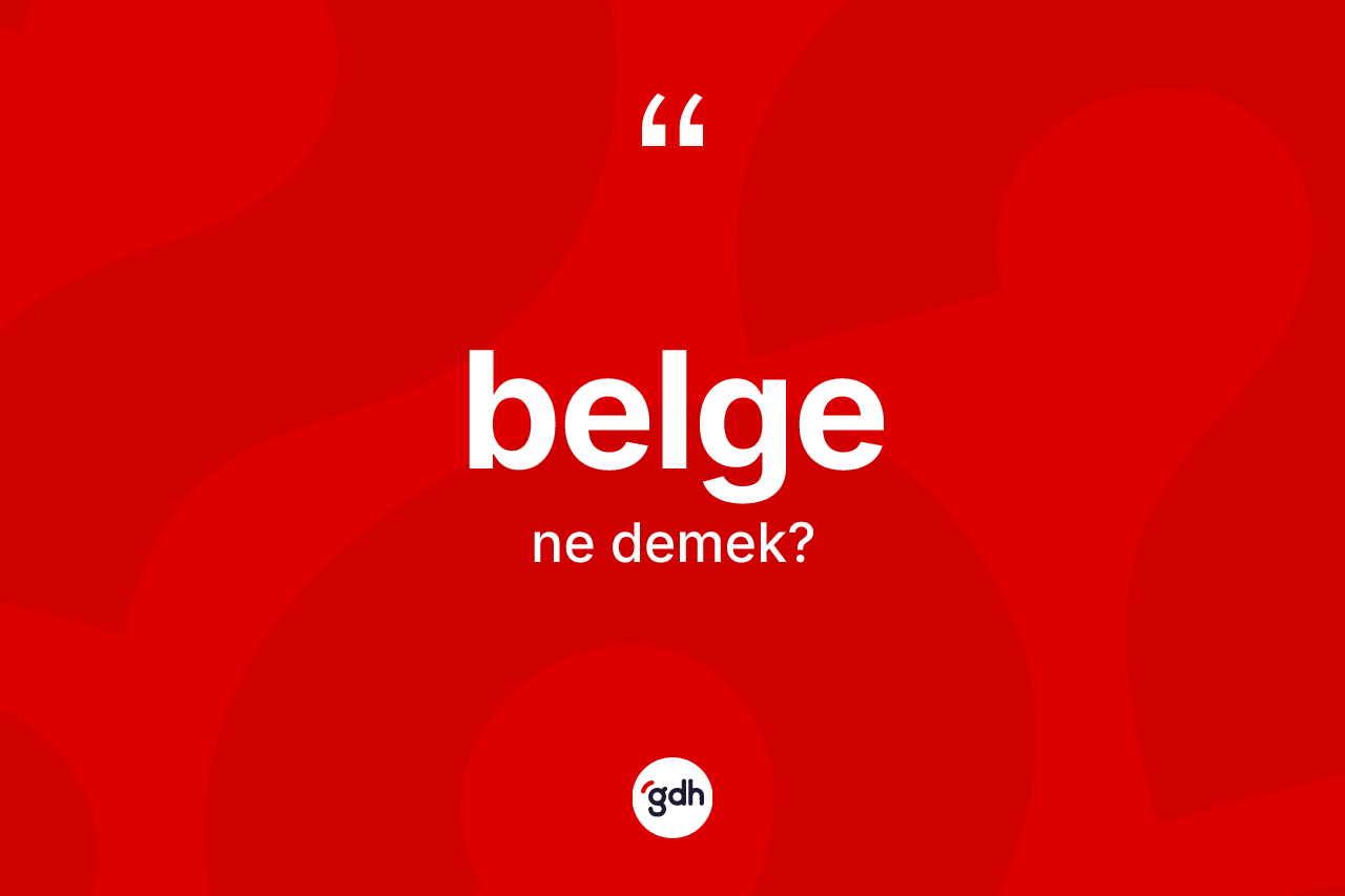 Belge kelimesinin sözlükteki tanımı nedir? Belge kelimesinin TDK'ya göre açıklaması nedir?