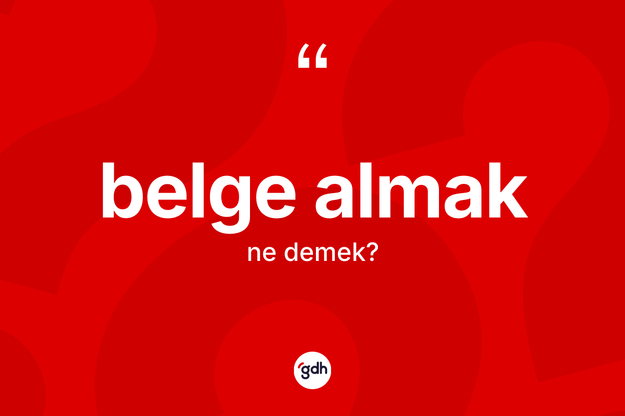 Belge almak ne demek? Belge almak sözü nerede kullanılır?