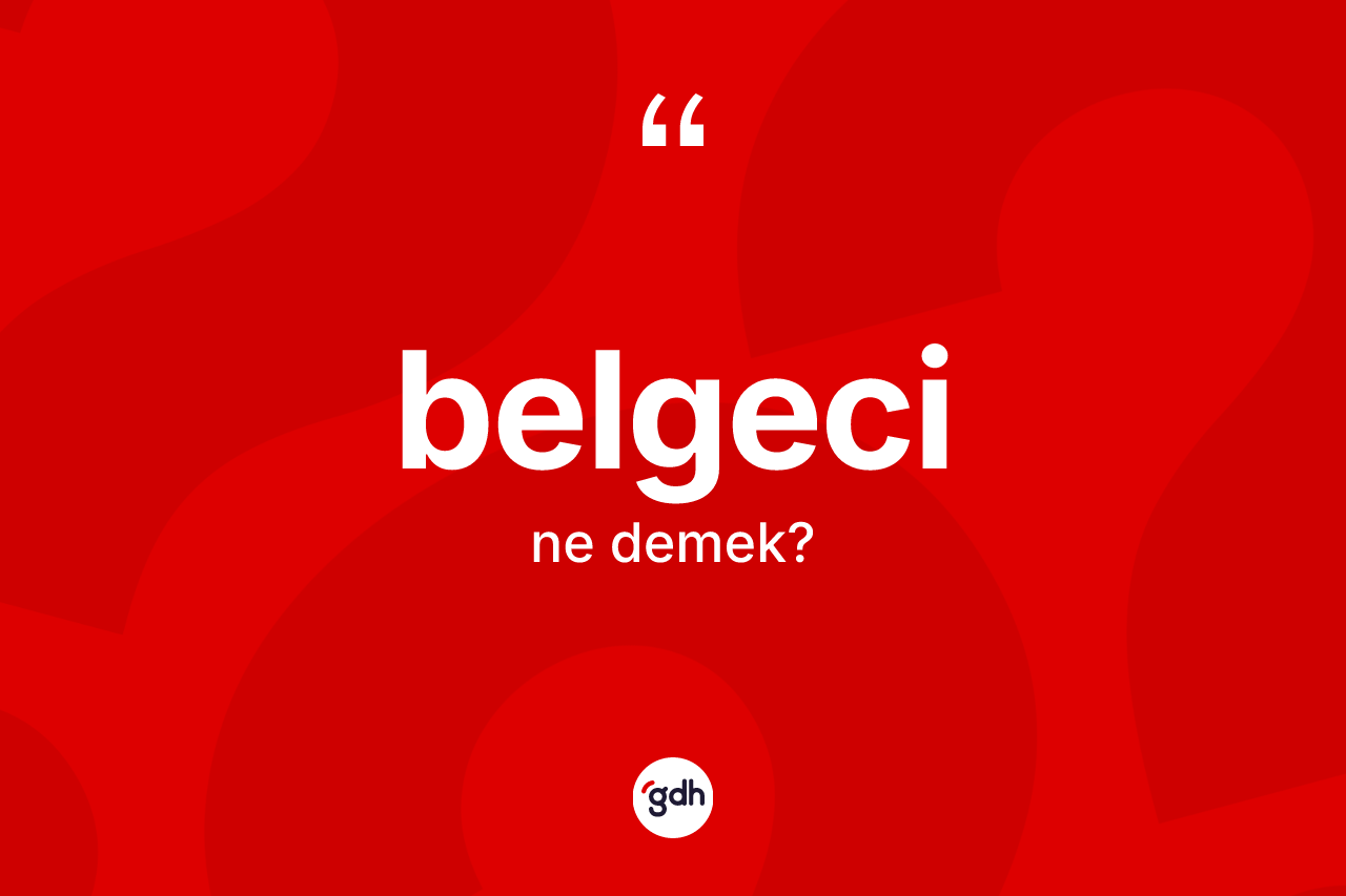 Belgeci kelimesinin sözlükteki tanımı nedir? Belgecinin kısaca tanımı nedir?