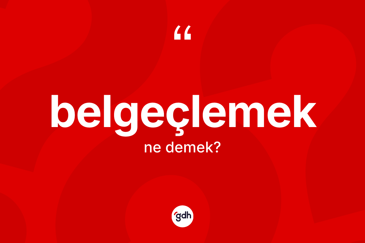 Belgeçlemek kelimesinin anlamı nedir? Belgeçlemeğin sözlükteki anlamı nedir?