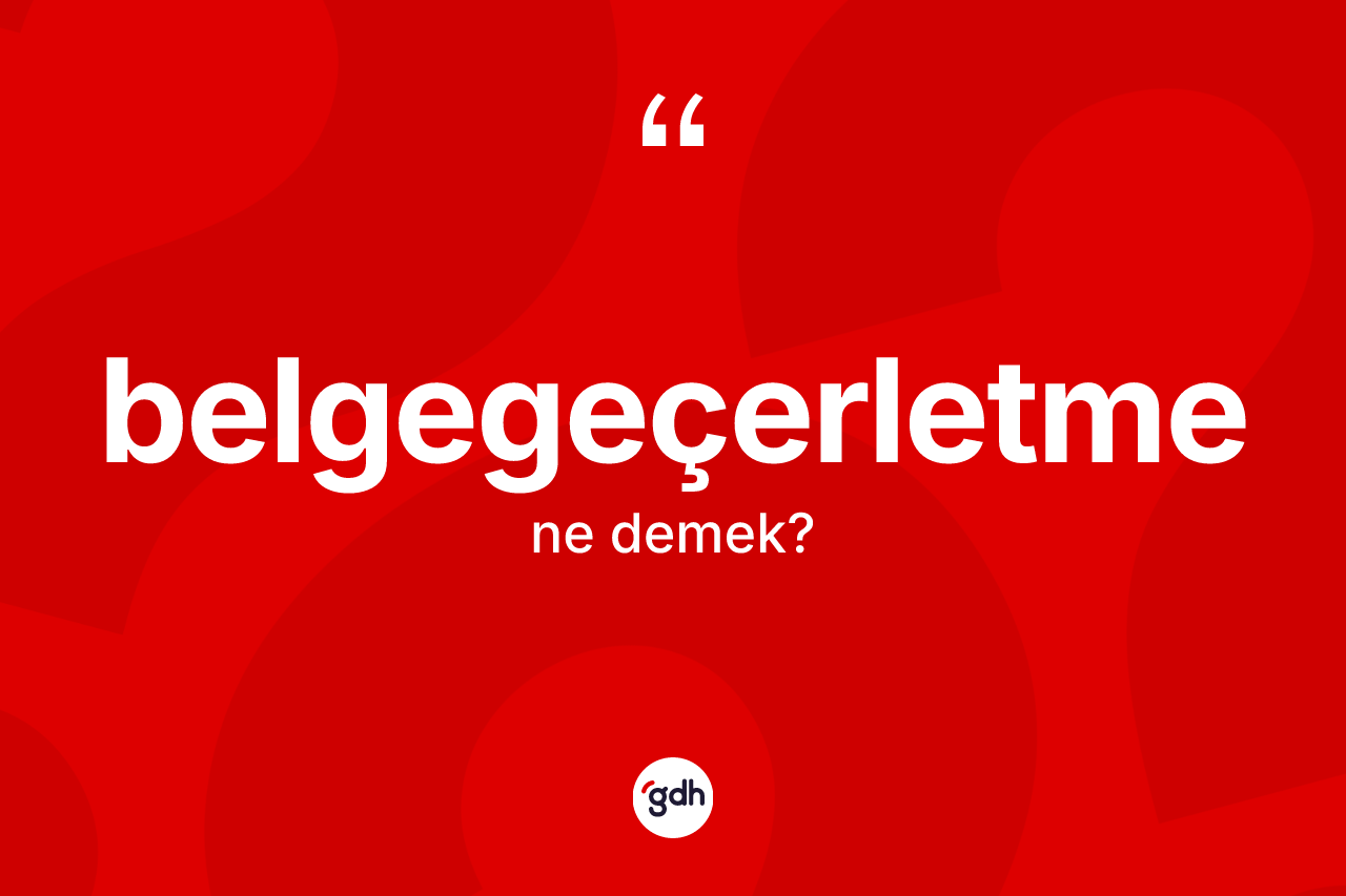 Belgegeçerletme kelimesi ne anlama gelir? Belgegeçerletme kelimesinin TDK'ya göre açıklaması nedir?