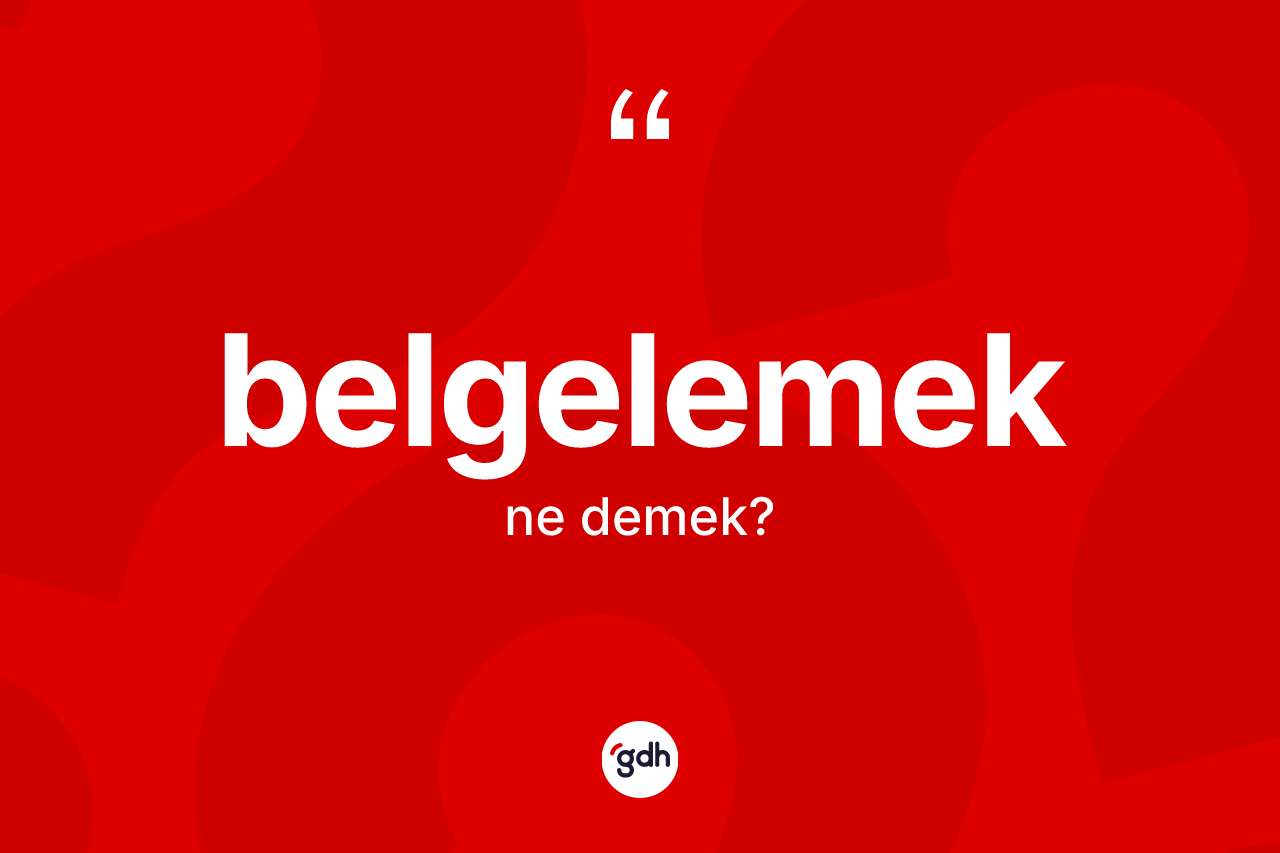 Belgelemek kelimesi ne anlama gelir?