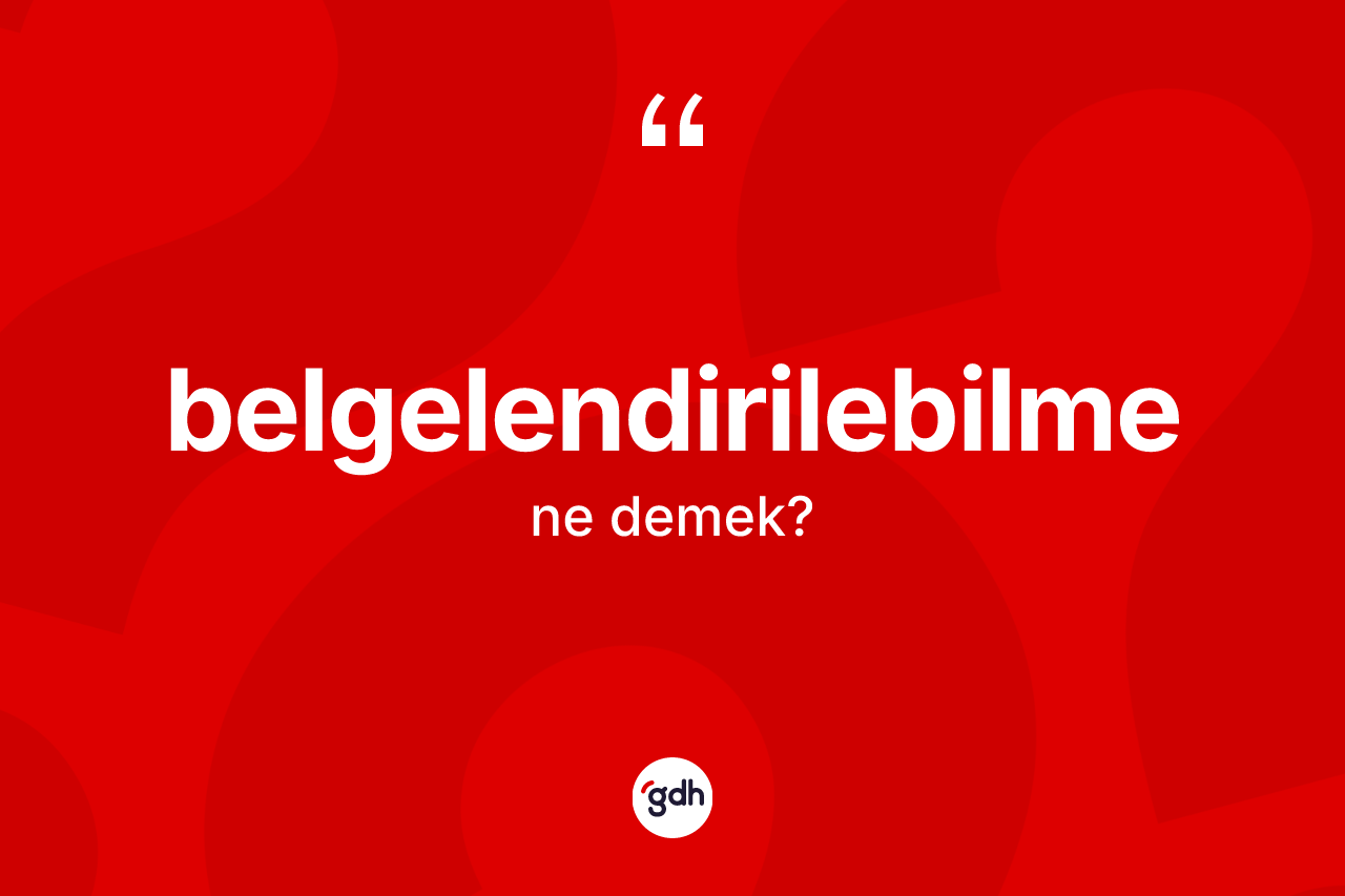Belgelendirilebilme kelimesinin sözlükteki tanımı nedir? Belgelendirilebilmenin sözlükteki anlamı nedir?