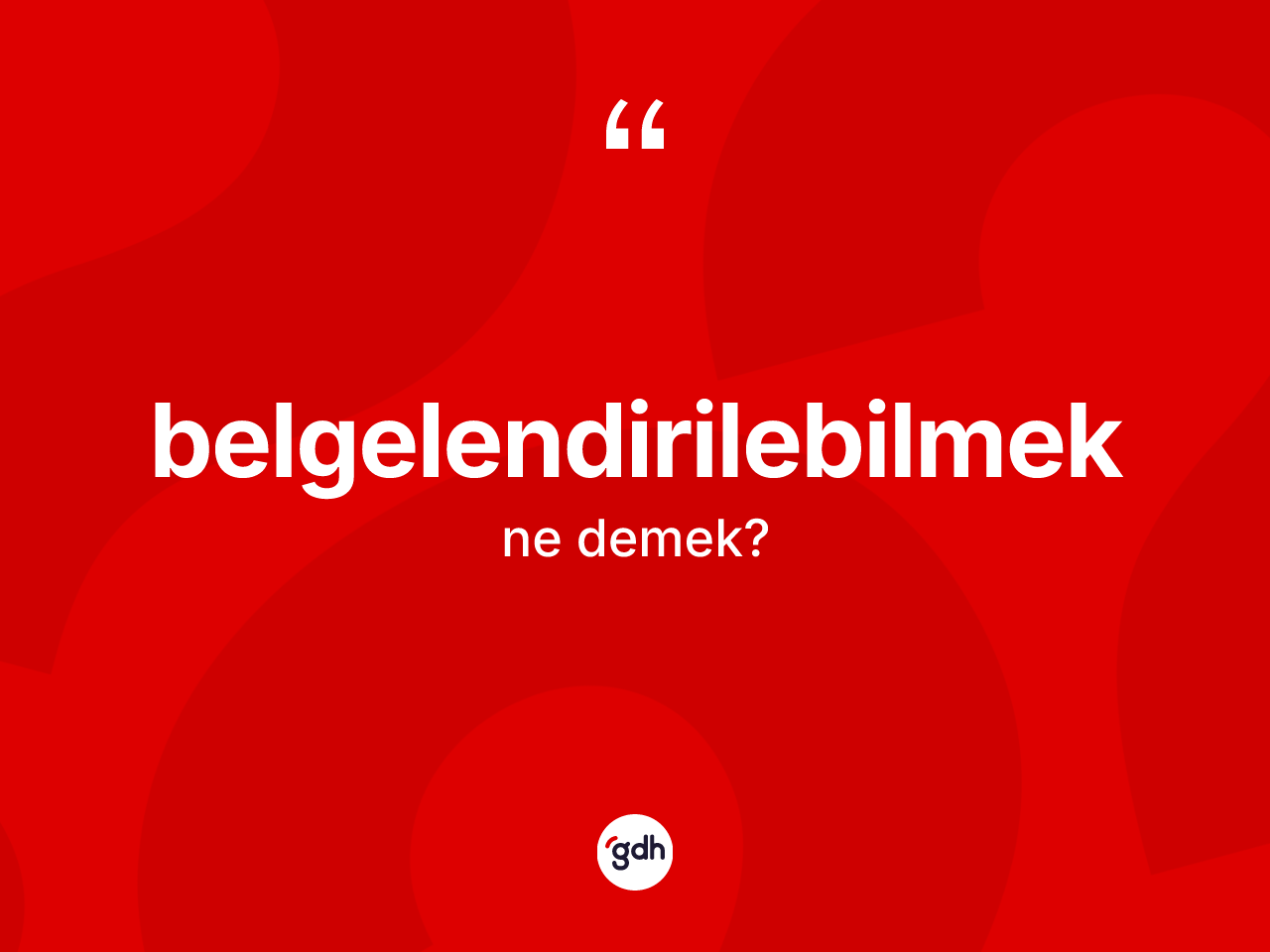 Belgelendirilebilmek kelimesinin tanımı nedir? Belgelendirilebilmeğin kısaca tanımı nedir?