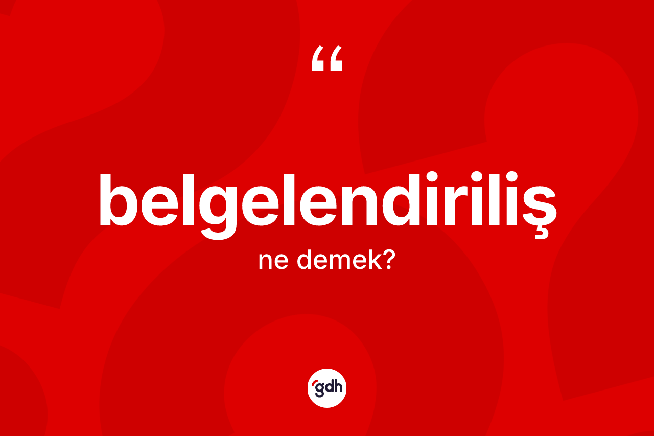 Belgelendiriliş ne anlama gelir? Belgelendirilişin TDK'ya göre anlamı nedir?