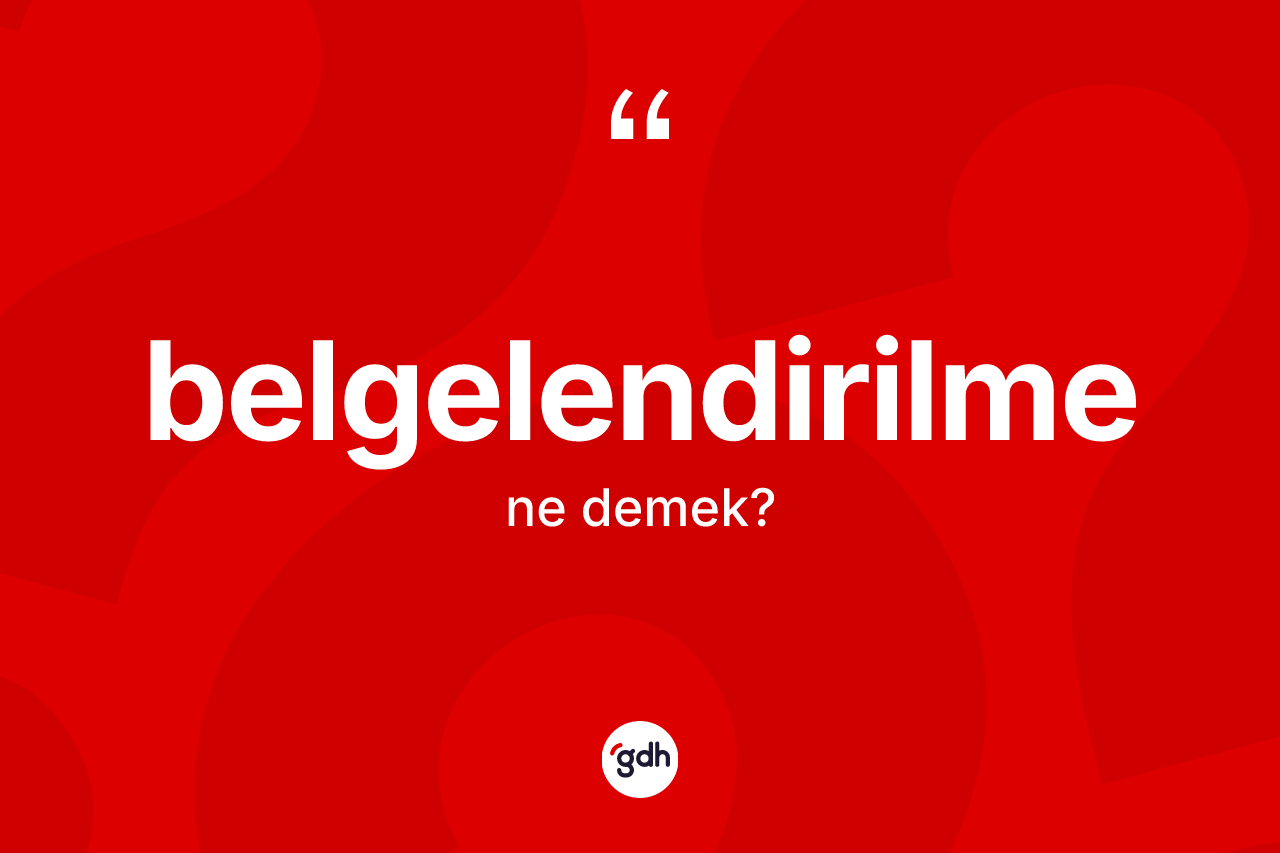 Belgelendirilme kelimesinin sözlükteki tanımı nedir?
